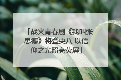 战火青春剧《我叫张思德》将登央八 以信仰之光照亮荧屏