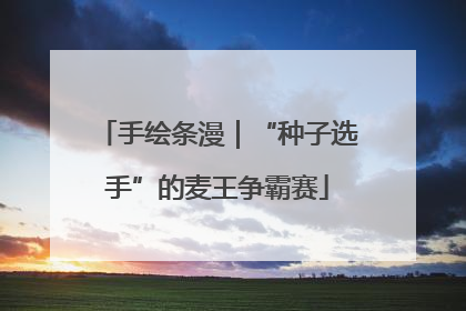 手绘条漫｜“种子选手”的麦王争霸赛