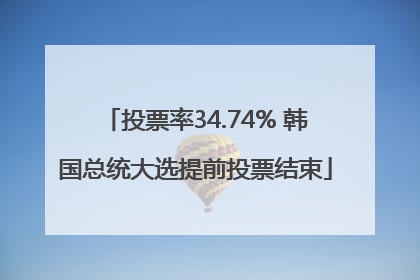 投票率34.74% 韩国总统大选提前投票结束