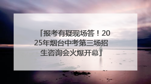 报考有疑现场答！2025年烟台中考第三场招生咨询会火爆开幕