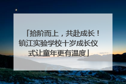 拾阶而上，共赴成长！镇江实验学校十岁成长仪式让童年更有温度