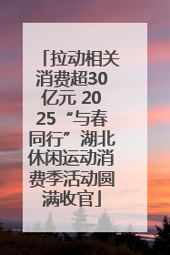 拉动相关消费超30亿元 2025“与春同行”湖北休闲运动消费季活动圆满收官