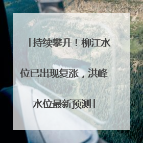 持续攀升！柳江水位已出现复涨，洪峰水位最新预测