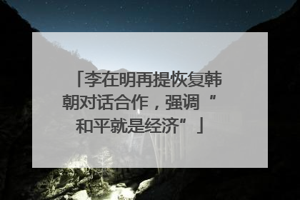 李在明再提恢复韩朝对话合作，强调“和平就是经济”