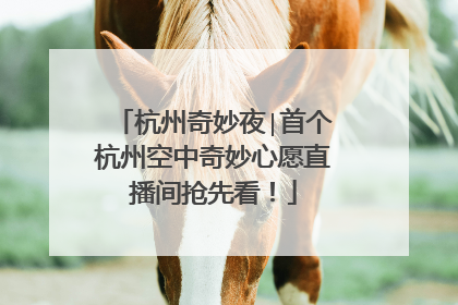 杭州奇妙夜∣首个杭州空中奇妙心愿直播间抢先看！