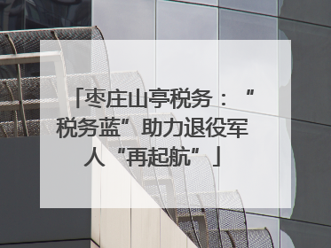 枣庄山亭税务：“税务蓝”助力退役军人“再起航”