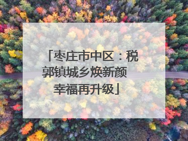 枣庄市中区：税郭镇城乡焕新颜 幸福再升级