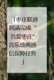 枣庄联通圆满完成“吾爱枣庄”音乐盛典通信保障任务