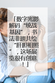 数字光影解码“统战基因”，书法非遗共绘“肝胆相照”，这场展览很有创意！