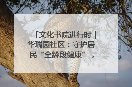 文化书院进行时｜华瑞园社区：守护居民“全龄段健康”，“圈”出幸福感