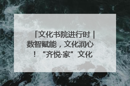 文化书院进行时｜数智赋能，文化润心！“齐悦·家”文化书院超有料