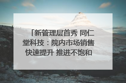 新管理层首秀 同仁堂科技：院内市场销售快速提升 推进不饱和营销｜直击股东会