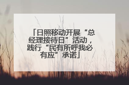 日照移动开展“总经理接待日”活动，践行“民有所呼我必有应”承诺