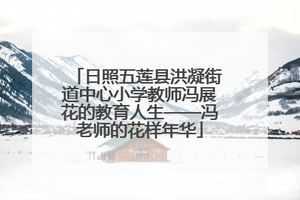 日照五莲县洪凝街道中心小学教师冯展花的教育人生——冯老师的花样年华