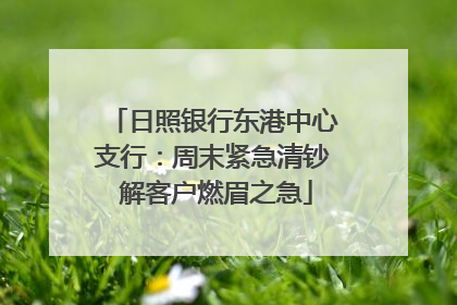 日照银行东港中心支行：周末紧急清钞 解客户燃眉之急