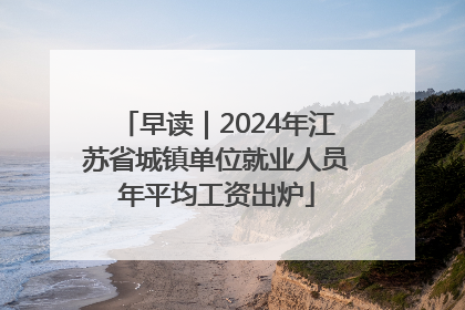 早读｜2024年江苏省城镇单位就业人员年平均工资出炉