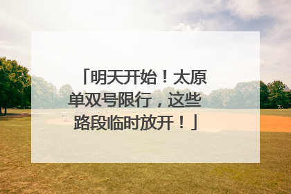 明天开始！太原单双号限行，这些路段临时放开！