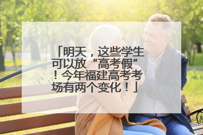 明天，这些学生可以放“高考假”！今年福建高考考场有两个变化！