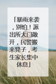 暴雨来袭，别怕！派出所大门敞开，民警搬来凳子，考生家长集中休息