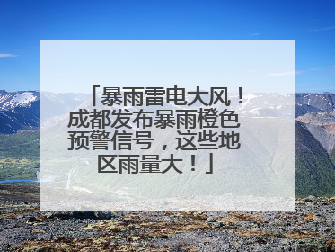 暴雨雷电大风！成都发布暴雨橙色预警信号，这些地区雨量大！