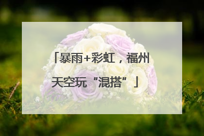 暴雨+彩虹，福州天空玩“混搭”