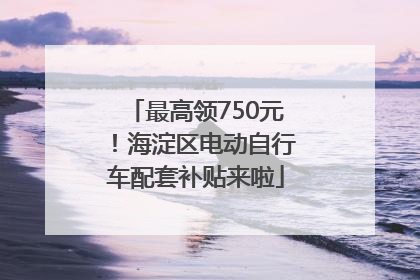最高领750元！海淀区电动自行车配套补贴来啦