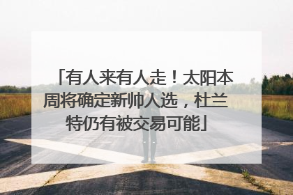 有人来有人走！太阳本周将确定新帅人选，杜兰特仍有被交易可能