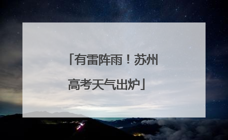 有雷阵雨！苏州高考天气出炉