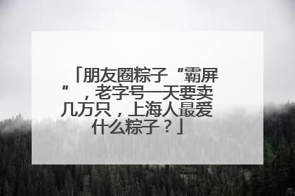 朋友圈粽子“霸屏”，老字号一天要卖几万只，上海人最爱什么粽子？