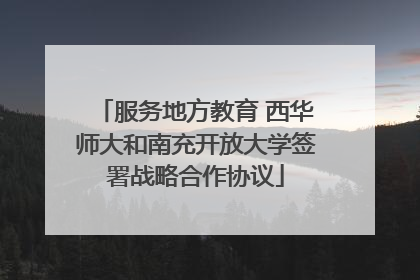 服务地方教育 西华师大和南充开放大学签署战略合作协议