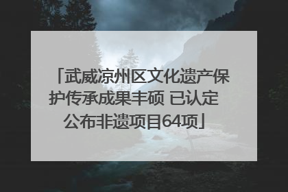 武威凉州区文化遗产保护传承成果丰硕 已认定公布非遗项目64项