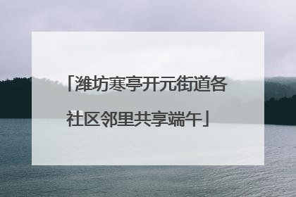 潍坊寒亭开元街道各社区邻里共享端午