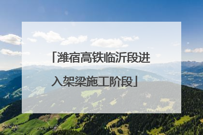 潍宿高铁临沂段进入架梁施工阶段