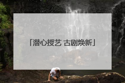 潜心授艺 古剧焕新