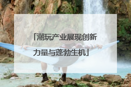 潮玩产业展现创新力量与蓬勃生机
