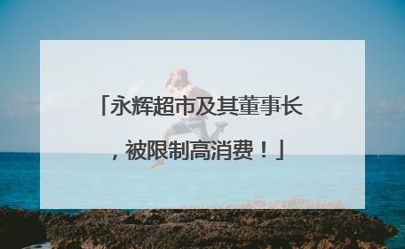 永辉超市及其董事长，被限制高消费！