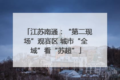 江苏南通：“第二现场”观赛区 城市“全域”看“苏超”