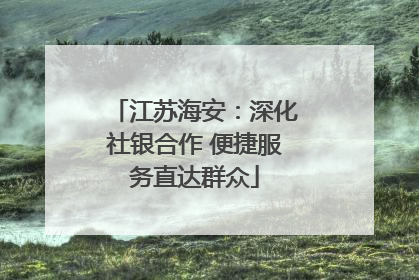 江苏海安：深化社银合作 便捷服务直达群众