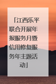 江西乐平联合开展年报服务月暨信用修复服务年主题活动