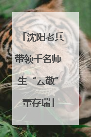 沈阳老兵带领千名师生“云敬”董存瑞