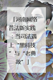 河南网络普法新实践：当司法遇上“黑科技”与“老典故”