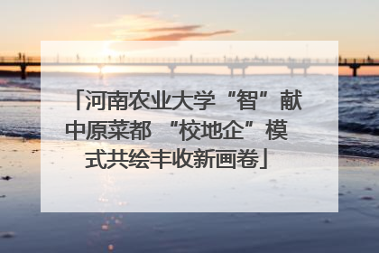 河南农业大学“智”献中原菜都 “校地企”模式共绘丰收新画卷