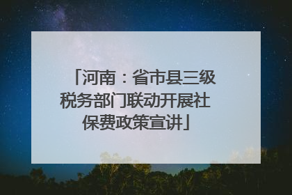 河南：省市县三级税务部门联动开展社保费政策宣讲