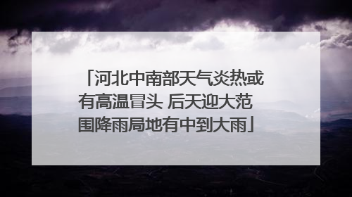 河北中南部天气炎热或有高温冒头 后天迎大范围降雨局地有中到大雨