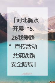 河北衡水开展“5.26我爱路”宣传活动 共筑铁路安全防线