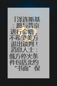 泽连斯基：愿与普京进行会晤，不希望美方退出谈判！消息人士：俄方停火条件包括北约“书面”保证不东扩