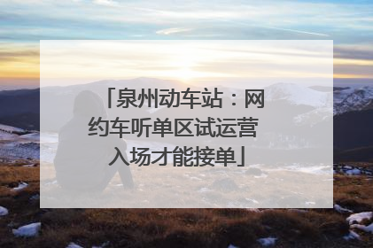 泉州动车站：网约车听单区试运营 入场才能接单
