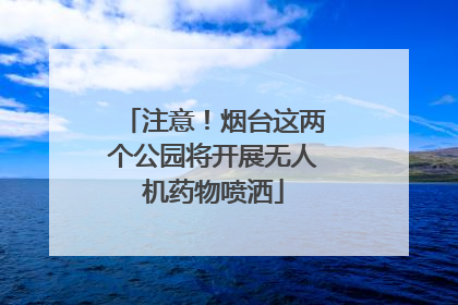 注意！烟台这两个公园将开展无人机药物喷洒