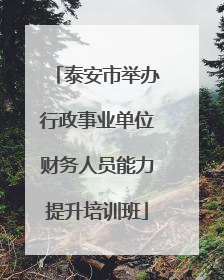 泰安市举办行政事业单位财务人员能力提升培训班