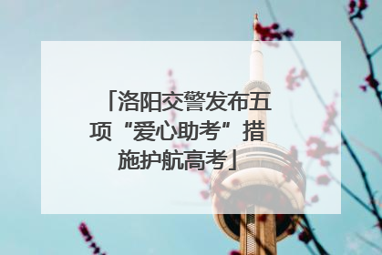 洛阳交警发布五项“爱心助考”措施护航高考
